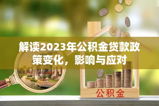 保亭解读2023年公积金贷款政策变化，影响与应对