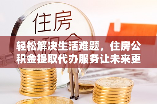 保亭轻松解决生活难题，住房公积金提取代办服务让未来更安心