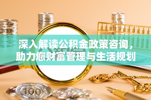 保亭深入解读公积金政策咨询，助力您财富管理与生活规划