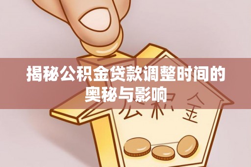 保亭揭秘公积金贷款调整时间的奥秘与影响
