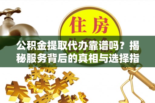 保亭公积金提取代办靠谱吗？揭秘服务背后的真相与选择指南
