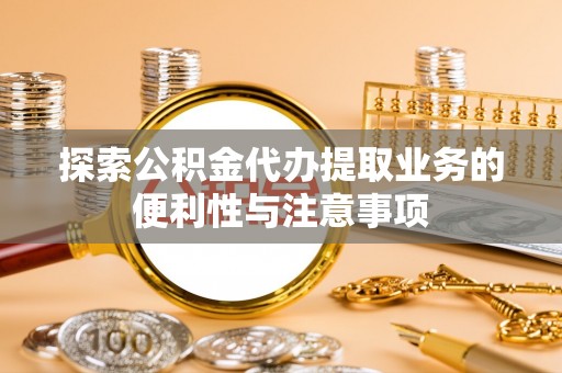 保亭探索公积金代办提取业务的便利性与注意事项