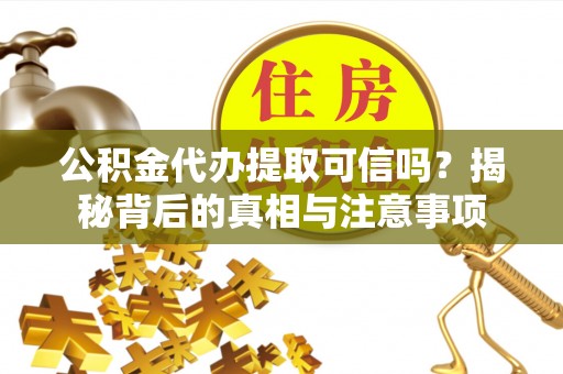 保亭公积金代办提取可信吗？揭秘背后的真相与注意事项