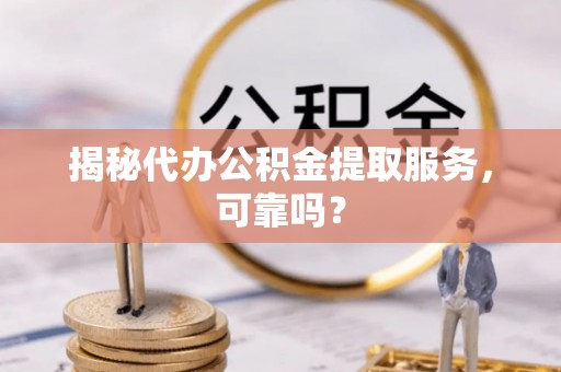 保亭揭秘代办公积金提取服务，可靠吗？