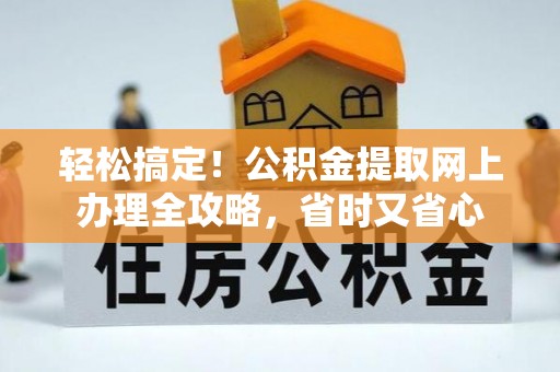 保亭轻松搞定！公积金提取网上办理全攻略，省时又省心