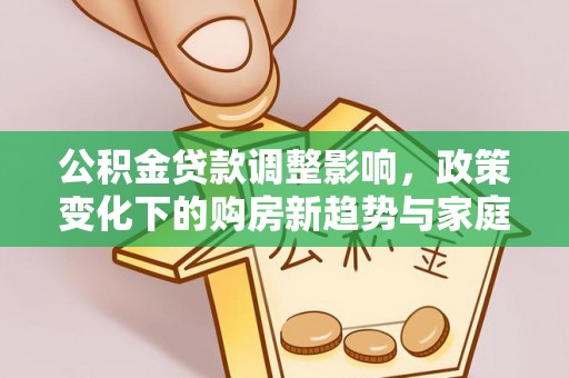 保亭公积金贷款调整影响，政策变化下的购房新趋势与家庭财务规划