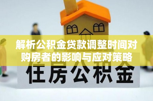 保亭解析公积金贷款调整时间对购房者的影响与应对策略