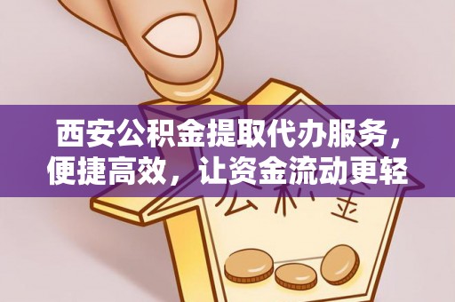 保亭西安公积金提取代办服务，便捷高效，让资金流动更轻松