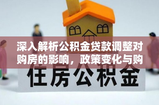 保亭深入解析公积金贷款调整对购房的影响，政策变化与购房者选择