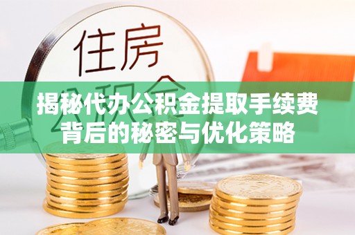 保亭揭秘代办公积金提取手续费背后的秘密与优化策略
