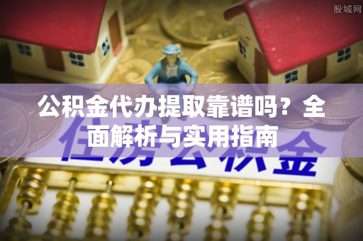 保亭公积金代办提取靠谱吗？全面解析与实用指南