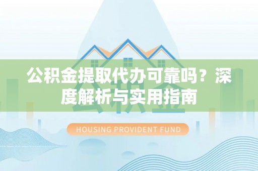保亭公积金提取代办可靠吗？深度解析与实用指南