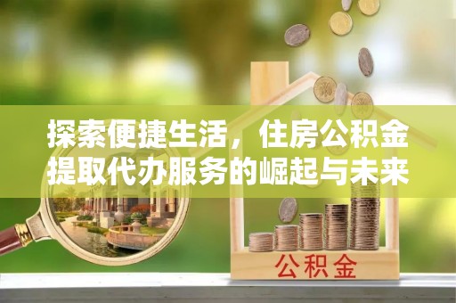 保亭探索便捷生活，住房公积金提取代办服务的崛起与未来趋势
