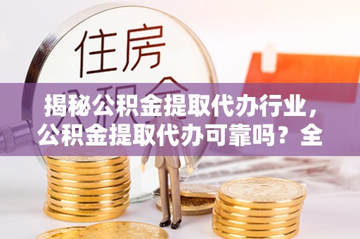 保亭揭秘公积金提取代办行业，公积金提取代办可靠吗？全面解析与风险规避