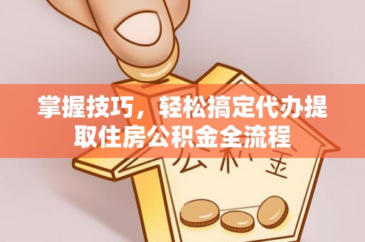 保亭掌握技巧，轻松搞定代办提取住房公积金全流程