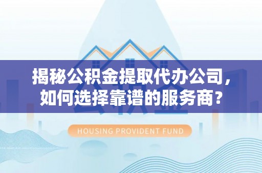 保亭揭秘公积金提取代办公司，如何选择靠谱的服务商？