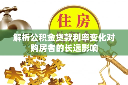 保亭解析公积金贷款利率变化对购房者的长远影响