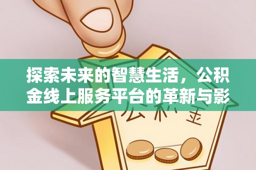 保亭探索未来的智慧生活，公积金线上服务平台的革新与影响