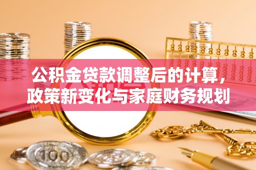 保亭公积金贷款调整后的计算，政策新变化与家庭财务规划
