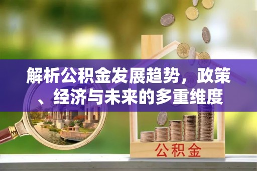 保亭解析公积金发展趋势，政策、经济与未来的多重维度