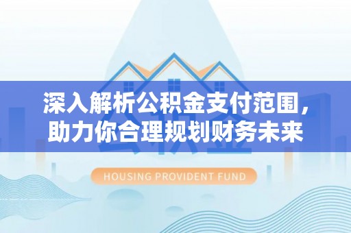 保亭深入解析公积金支付范围，助力你合理规划财务未来