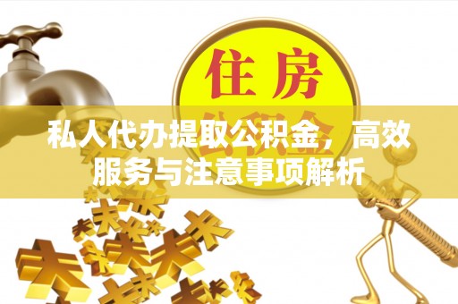 保亭私人代办提取公积金，高效服务与注意事项解析