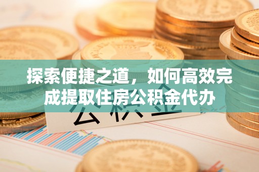 保亭探索便捷之道，如何高效完成提取住房公积金代办