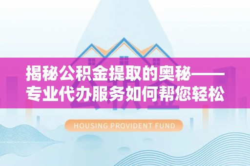 保亭揭秘公积金提取的奥秘——专业代办服务如何帮您轻松搞定
