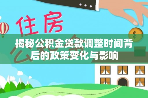 保亭揭秘公积金贷款调整时间背后的政策变化与影响