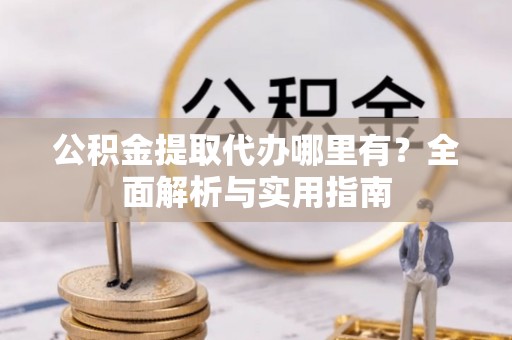保亭公积金提取代办哪里有？全面解析与实用指南