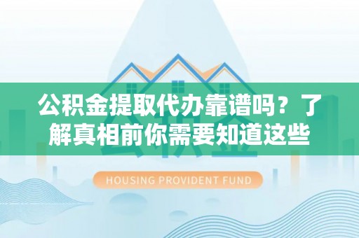 保亭公积金提取代办靠谱吗？了解真相前你需要知道这些