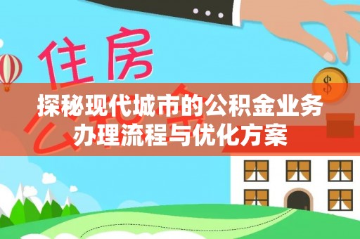 保亭探秘现代城市的公积金业务办理流程与优化方案