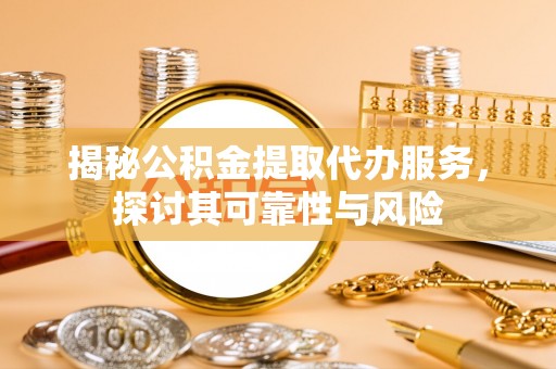 保亭揭秘公积金提取代办服务，探讨其可靠性与风险