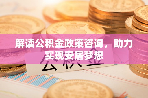 保亭解读公积金政策咨询，助力实现安居梦想