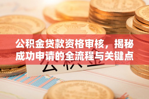 保亭公积金贷款资格审核，揭秘成功申请的全流程与关键点