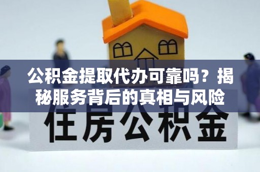 保亭公积金提取代办可靠吗？揭秘服务背后的真相与风险