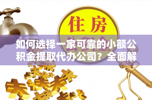 保亭如何选择一家可靠的小额公积金提取代办公司？全面解析与指南