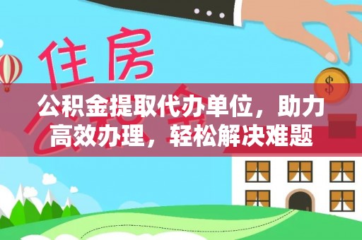 保亭公积金提取代办单位，助力高效办理，轻松解决难题