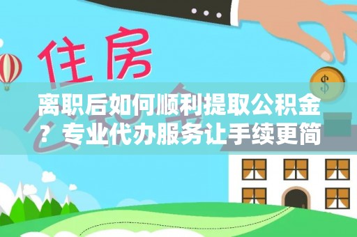 保亭离职后如何顺利提取公积金？专业代办服务让手续更简单
