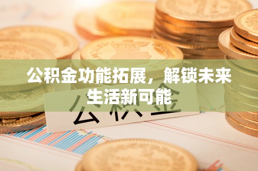 保亭公积金功能拓展，解锁未来生活新可能