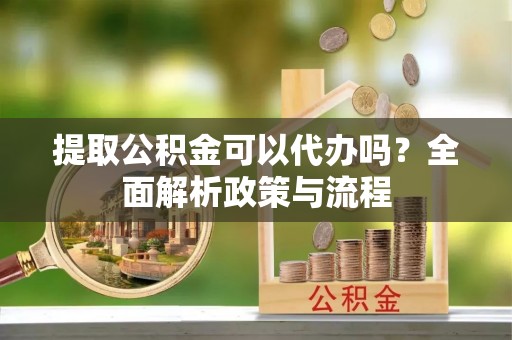 保亭提取公积金可以代办吗？全面解析政策与流程