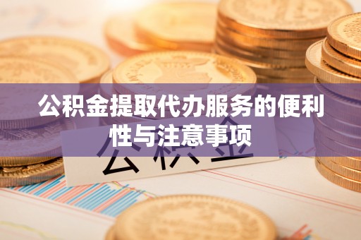 保亭公积金提取代办服务的便利性与注意事项