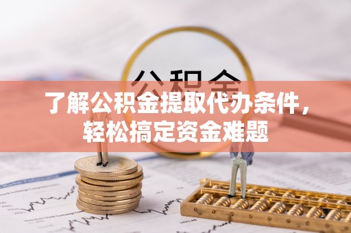 保亭了解公积金提取代办条件，轻松搞定资金难题