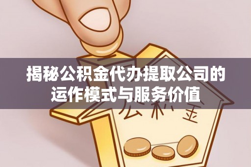 保亭揭秘公积金代办提取公司的运作模式与服务价值