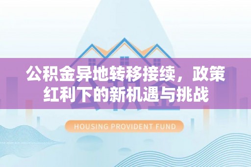 保亭公积金异地转移接续，政策红利下的新机遇与挑战
