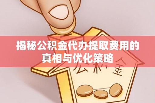 保亭揭秘公积金代办提取费用的真相与优化策略