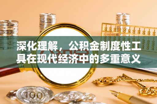 保亭深化理解，公积金制度性工具在现代经济中的多重意义