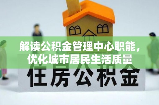 保亭解读公积金管理中心职能，优化城市居民生活质量