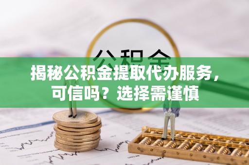 保亭揭秘公积金提取代办服务，可信吗？选择需谨慎