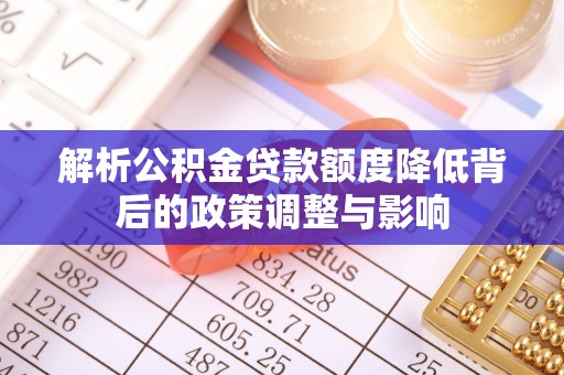 保亭解析公积金贷款额度降低背后的政策调整与影响